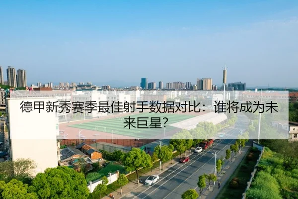 德甲新秀赛季最佳射手数据对比：谁将成为未来巨星？
