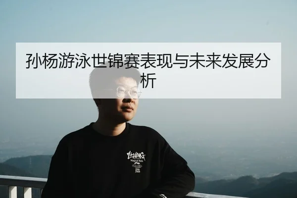 孙杨游泳世锦赛表现与未来发展分析